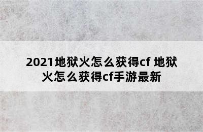 2021地狱火怎么获得cf 地狱火怎么获得cf手游最新